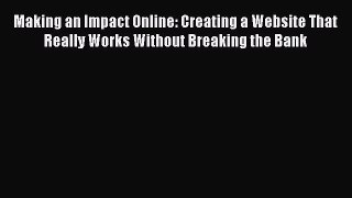 Read Making an Impact Online: Creating a Website That Really Works Without Breaking the Bank