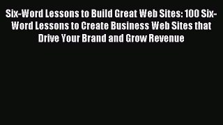 Read Six-Word Lessons to Build Great Web Sites: 100 Six-Word Lessons to Create Business Web