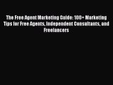 Download The Free Agent Marketing Guide: 100  Marketing Tips for Free Agents Independent Consultants