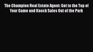 Download The Champion Real Estate Agent: Get to the Top of Your Game and Knock Sales Out of