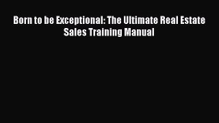 PDF Born to be Exceptional: The Ultimate Real Estate Sales Training Manual Read Online