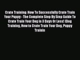 Read Crate Training: How To Successfully Crate Train Your Puppy - The Complete Step By Step