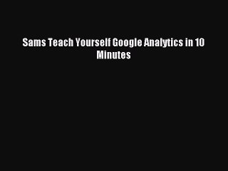 Read Sams Teach Yourself Google Analytics in 10 Minutes Ebook Free