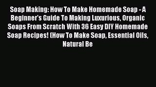 Read Soap Making: How To Make Homemade Soap - A Beginner's Guide To Making Luxurious Organic