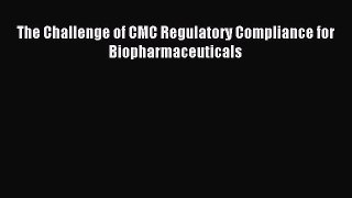 Read The Challenge of CMC Regulatory Compliance for Biopharmaceuticals PDF Online