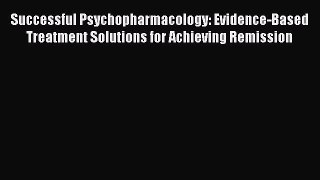Read Successful Psychopharmacology: Evidence-Based Treatment Solutions for Achieving Remission