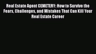 Download Real Estate Agent CEMETERY: How to Survive the Fears Challenges and Mistakes That