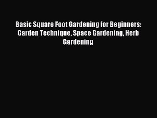 Read Basic Square Foot Gardening for Beginners: Garden Technique Space Gardening Herb Gardening