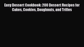 Read Easy Dessert Cookbook: 200 Dessert Recipes for Cakes Cookies Doughnuts and Trifles PDF