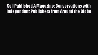 Read So I Published A Magazine: Conversations with Independent Publishers from Around the Globe