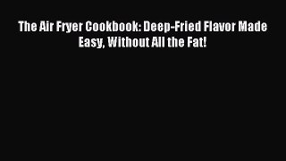 Read The Air Fryer Cookbook: Deep-Fried Flavor Made Easy Without All the Fat! Ebook Free