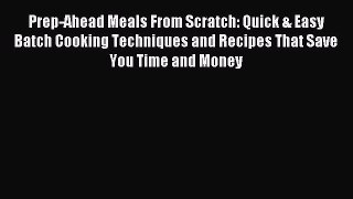 Download Prep-Ahead Meals From Scratch: Quick & Easy Batch Cooking Techniques and Recipes That