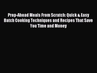 Download Prep-Ahead Meals From Scratch: Quick & Easy Batch Cooking Techniques and Recipes That