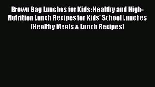 Download Brown Bag Lunches for Kids: Healthy and High-Nutrition Lunch Recipes for Kids' School