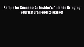 Read Recipe for Success: An Insider's Guide to Bringing Your Natural Food to Market Ebook Free