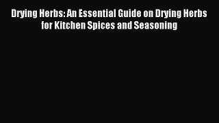 Download Drying Herbs: An Essential Guide on Drying Herbs for Kitchen Spices and Seasoning