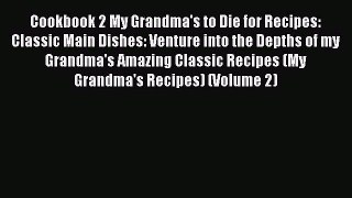 Read Cookbook 2 My Grandma's to Die for Recipes: Classic Main Dishes: Venture into the Depths