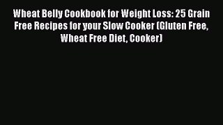 Read Wheat Belly Cookbook for Weight Loss: 25 Grain Free Recipes for your Slow Cooker (Gluten