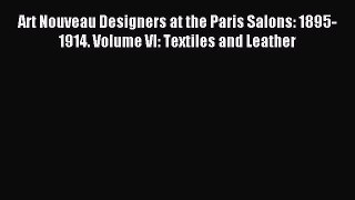 Download Art Nouveau Designers at the Paris Salons: 1895-1914. Volume VI: Textiles and Leather