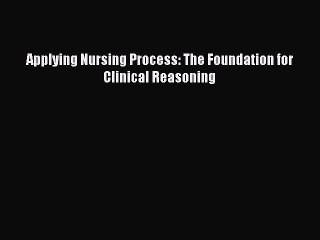 Download Applying Nursing Process: The Foundation for Clinical Reasoning PDF Online