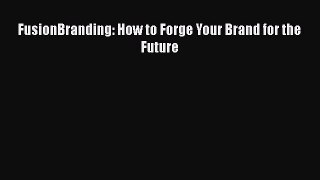 [PDF] FusionBranding: How to Forge Your Brand for the Future Read Full Ebook