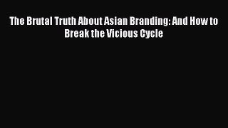 [PDF] The Brutal Truth About Asian Branding: And How to Break the Vicious Cycle Read Online