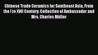 Download Chinese Trade Ceramics for Southeast Asia From the I to XVII Century: Collection of