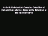 Read Catholic Christianity: A Complete Catechism of Catholic Church Beliefs Based on the Catechism