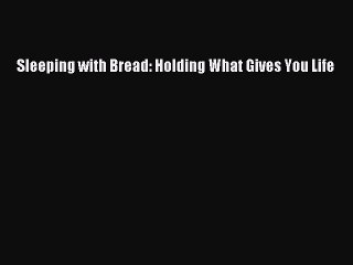 Download Sleeping with Bread: Holding What Gives You Life PDF Online