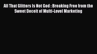 [PDF] All That Glitters Is Not God : Breaking Free from the Sweet Deceit of Multi-Level Marketing