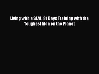 Download Living with a SEAL: 31 Days Training with the Toughest Man on the Planet Ebook Free