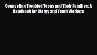 [PDF] Counseling Troubled Teens and Their Families: A Handbook for Clergy and Youth Workers