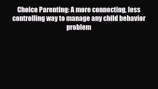 [PDF] Choice Parenting: A more connecting less controlling way to manage any child behavior