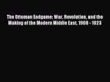 Read The Ottoman Endgame: War Revolution and the Making of the Modern Middle East 1908 - 1923