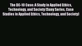 Read The DC-10 Case: A Study in Applied Ethics Technology and Society (Suny Series Case Studies