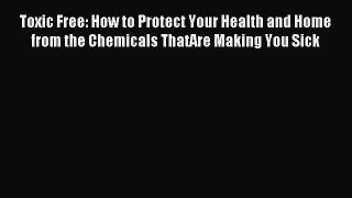 Read Toxic Free: How to Protect Your Health and Home from the Chemicals ThatAre Making You