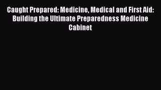 Read Caught Prepared: Medicine Medical and First Aid: Building the Ultimate Preparedness Medicine