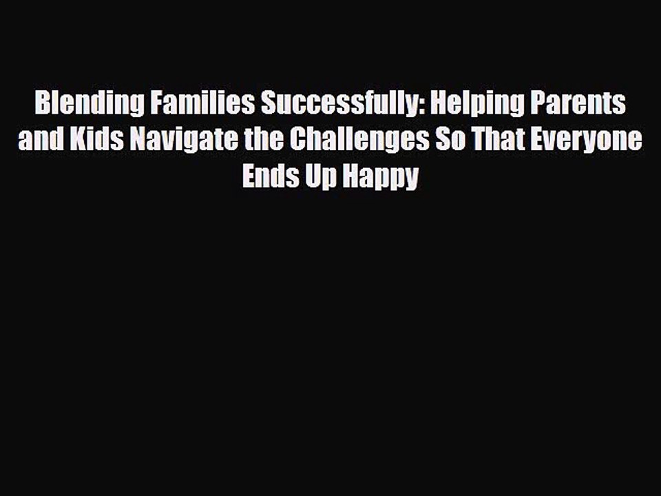[PDF] Blending Families Successfully: Helping Parents and Kids Navigate the Challenges So That