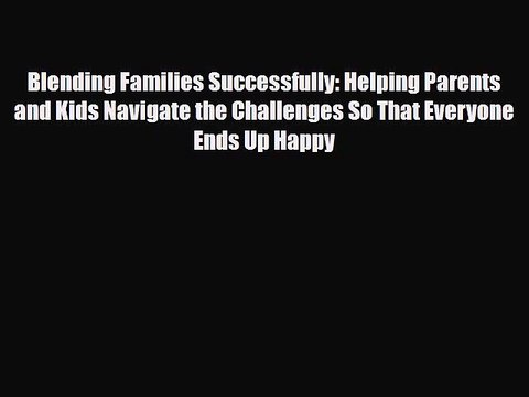 [PDF] Blending Families Successfully: Helping Parents and Kids Navigate the Challenges So That