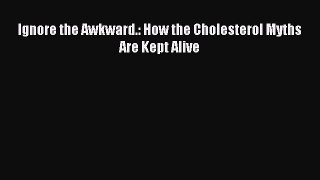 Read Ignore the Awkward.: How the Cholesterol Myths Are Kept Alive Ebook Free