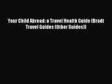 Read Your Child Abroad: a Travel Health Guide (Bradt Travel Guides (Other Guides)) Ebook Free