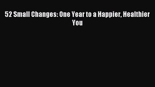 Read 52 Small Changes: One Year to a Happier Healthier You Ebook Free