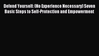 Read Defend Yourself: (No Experience Necessary) Seven Basic Steps to Self-Protection and Empowerment