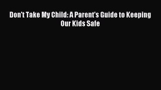 Read Don't Take My Child: A Parent's Guide to Keeping Our Kids Safe Ebook Free