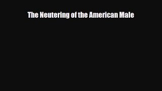 [PDF] The Neutering of the American Male [Download] Online
