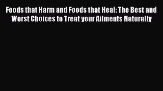 Read Foods that Harm and Foods that Heal: The Best and Worst Choices to Treat your Ailments