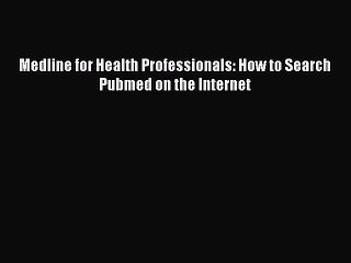 Read Medline for Health Professionals: How to Search Pubmed on the Internet Ebook Free