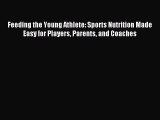 Read Feeding the Young Athlete: Sports Nutrition Made Easy for Players Parents and Coaches