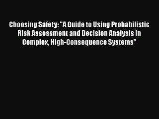 Read Choosing Safety: A Guide to Using Probabilistic Risk Assessment and Decision Analysis