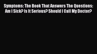 Read Symptoms: The Book That Answers The Questions: Am I Sick? Is It Serious? Should I Call